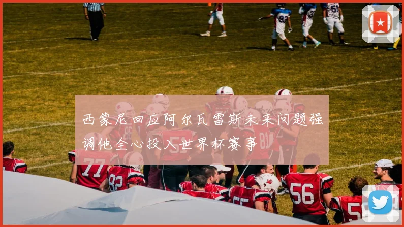 西蒙尼回应阿尔瓦雷斯未来问题强调他全心投入世界杯赛事