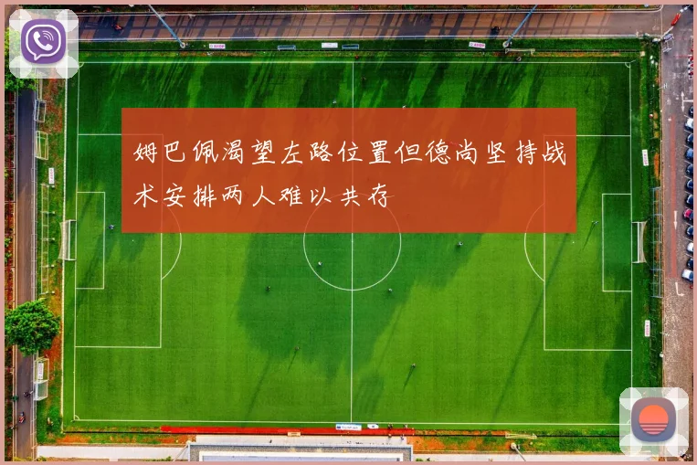 姆巴佩渴望左路位置但德尚坚持战术安排两人难以共存