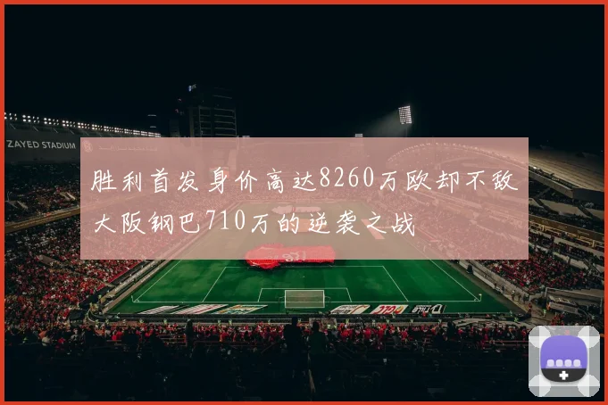 胜利首发身价高达8260万欧却不敌大阪钢巴710万的逆袭之战