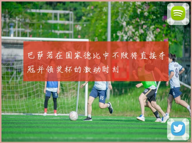 巴萨若在国家德比中不败将直接夺冠并领奖杯的激动时刻