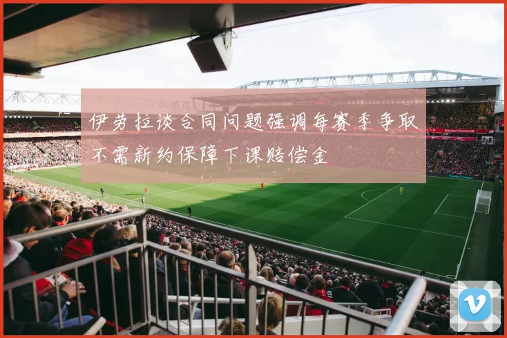 伊劳拉谈合同问题强调每赛季争取不需新约保障下课赔偿金
