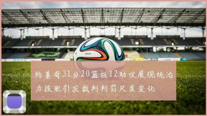 约基奇31分20篮板12助攻展现统治力技犯引发裁判判罚尺度变化