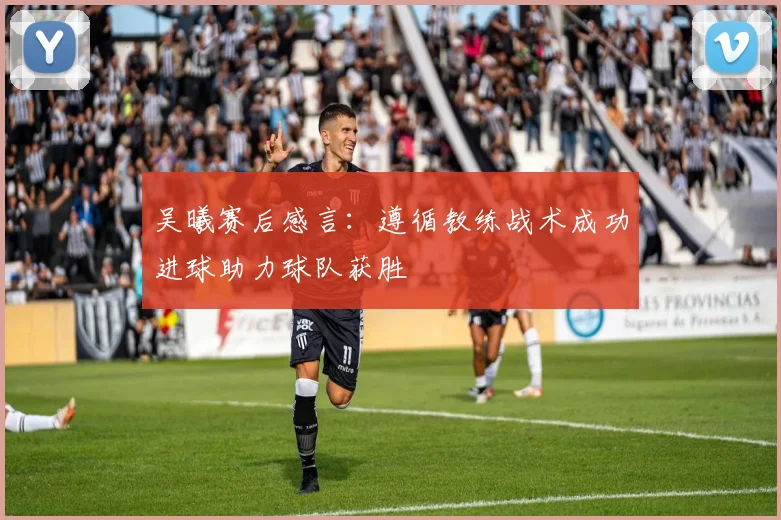 吴曦赛后感言：遵循教练战术成功进球助力球队获胜