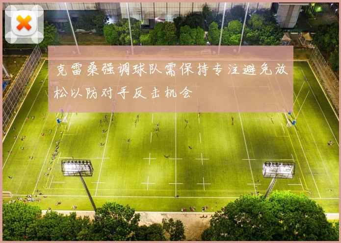 克雷桑强调球队需保持专注避免放松以防对手反击机会