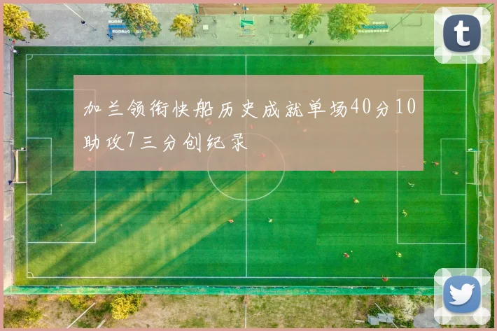 加兰领衔快船历史成就单场40分10助攻7三分创纪录