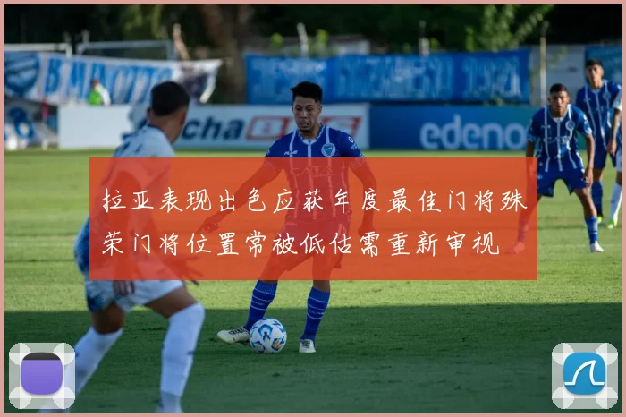 拉亚表现出色应获年度最佳门将殊荣门将位置常被低估需重新审视