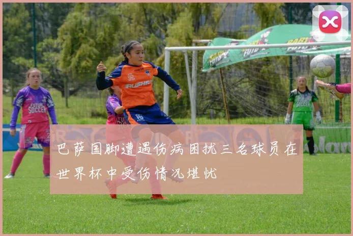 巴萨国脚遭遇伤病困扰三名球员在世界杯中受伤情况堪忧