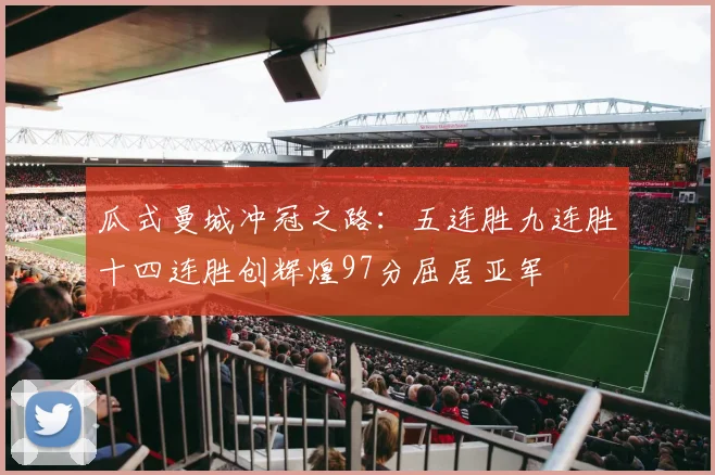瓜式曼城冲冠之路：五连胜九连胜十四连胜创辉煌97分屈居亚军
