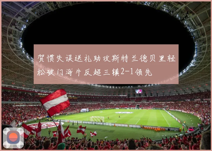 贺惯失误送礼助攻斯特兰德贝里轻松破门海牛反超三镇2-1领先
