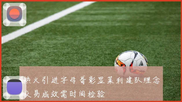 热火引进字母哥彰显莱利建队理念交易成效需时间检验